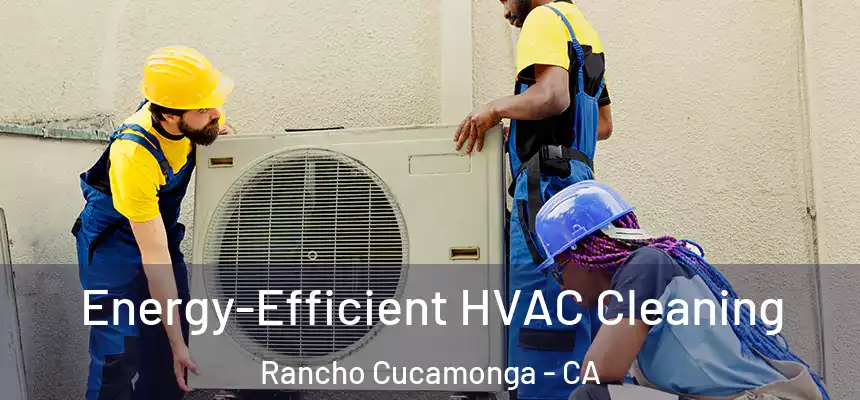  Energy-Efficient HVAC Cleaning Rancho Cucamonga - CA